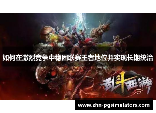 如何在激烈竞争中稳固联赛王者地位并实现长期统治