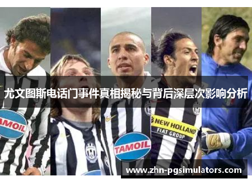 尤文图斯电话门事件真相揭秘与背后深层次影响分析 尤文图斯电话门事件真相揭秘与背后深层次影响分析