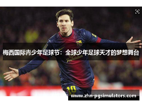 梅西国际青少年足球节：全球少年足球天才的梦想舞台