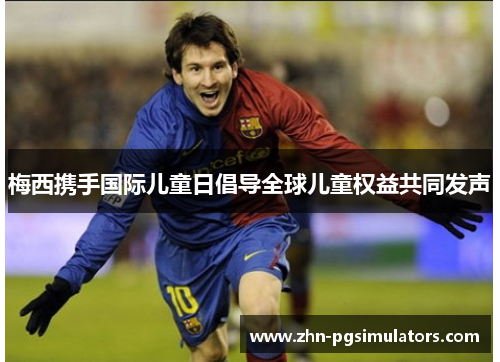 梅西携手国际儿童日倡导全球儿童权益共同发声 梅西携手国际儿童日倡导全球儿童权益共同发声